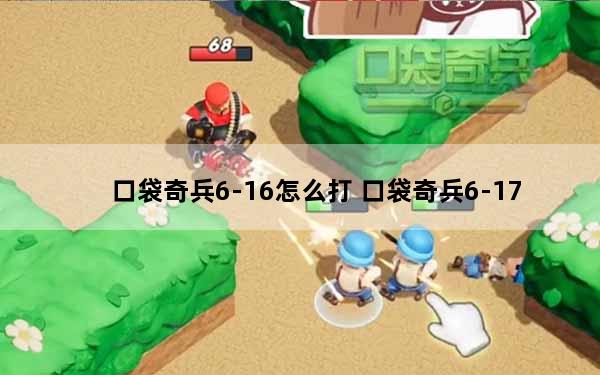 口袋奇兵6-16怎么打 口袋奇兵6-17